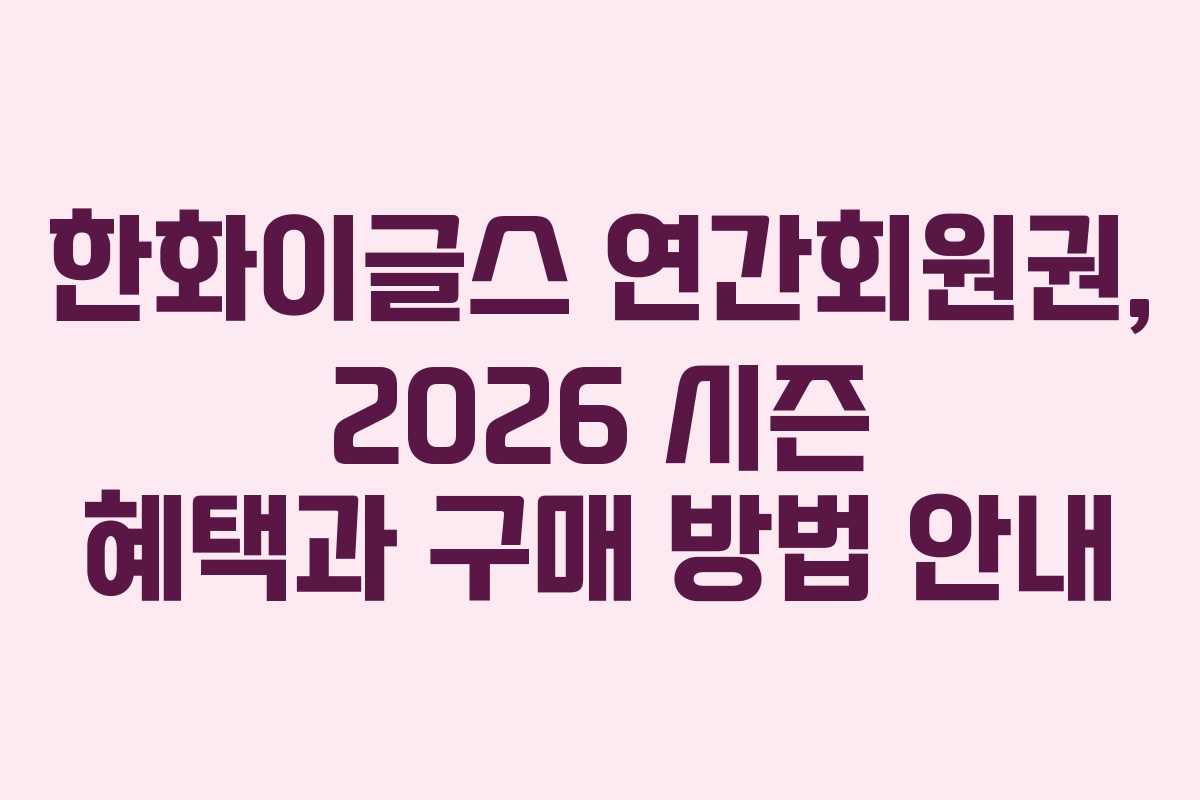 한화이글스 연간회원권, 2026 시즌 혜택과 구매 방법 안내