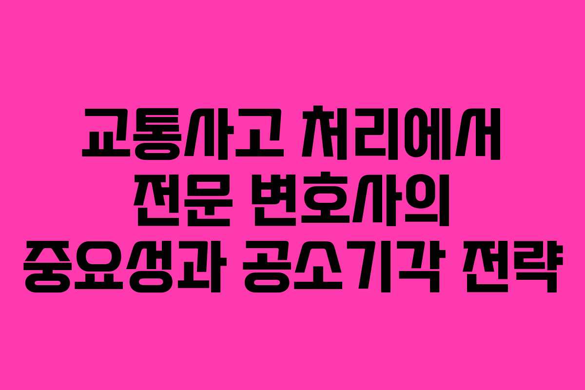 교통사고 처리에서 전문 변호사의 중요성과 공소기각 전략