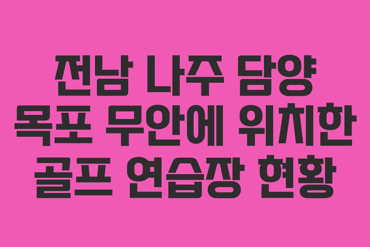 전남 나주 담양 목포 무안에 위치한 골프 연습장 현황