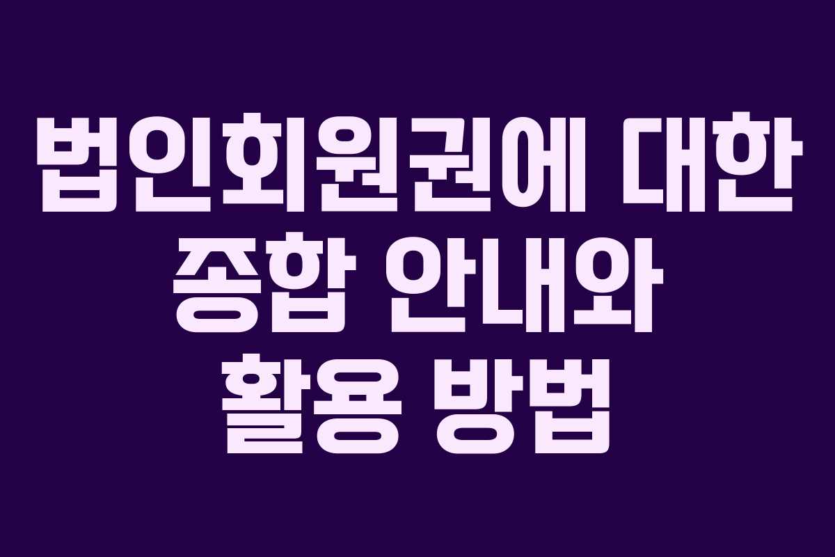 법인회원권에 대한 종합 안내와 활용 방법 법인회원권에 대한 종합 안내와 활용 방법