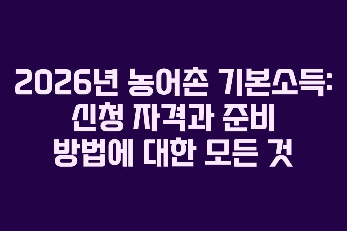2026년 농어촌 기본소득: 신청 자격과 준비 방법에 대한 모든 것