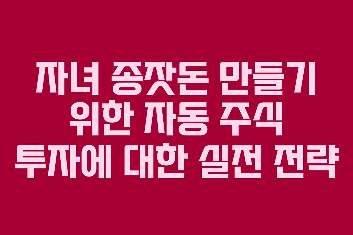 자녀 종잣돈 만들기 위한 자동 주식 투자에 대한 실전 전략 자녀 종잣돈 만들기 위한 자동 주식 투자에 대한 실전 전략