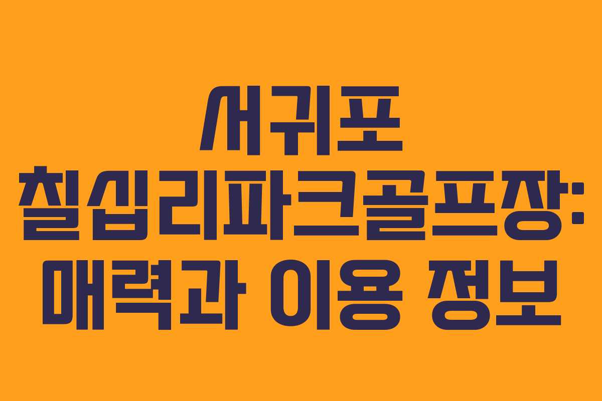 서귀포 칠십리파크골프장: 매력과 이용 정보 서귀포 칠십리파크골프장: 매력과 이용 정보