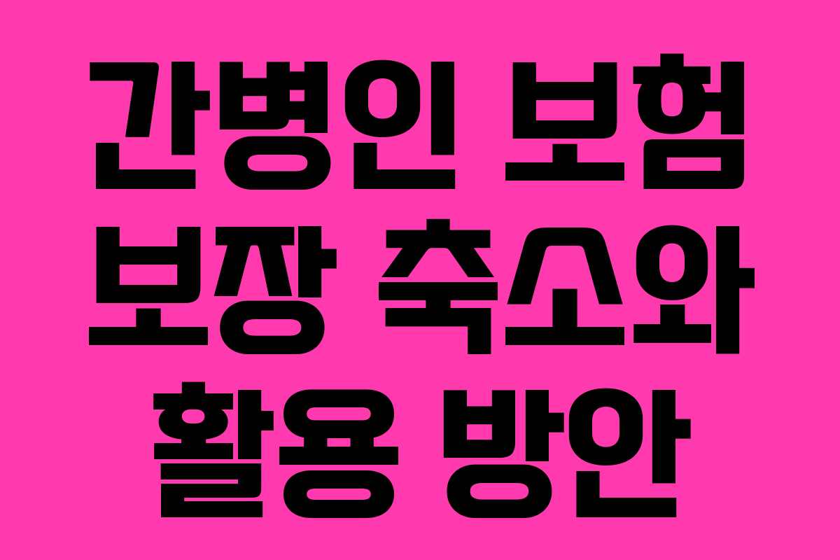 간병인 보험 보장 축소와 활용 방안