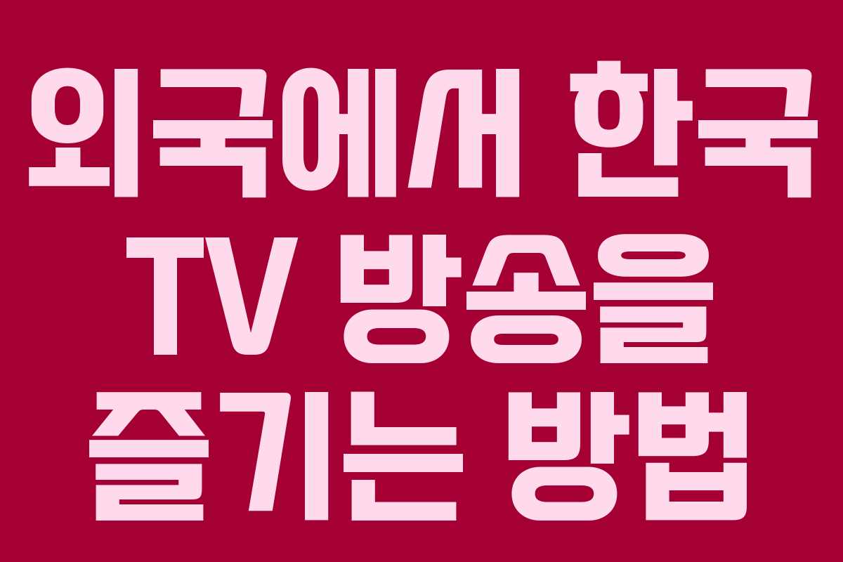 외국에서 한국 TV 방송을 즐기는 방법 외국에서 한국 TV 방송을 즐기는 방법