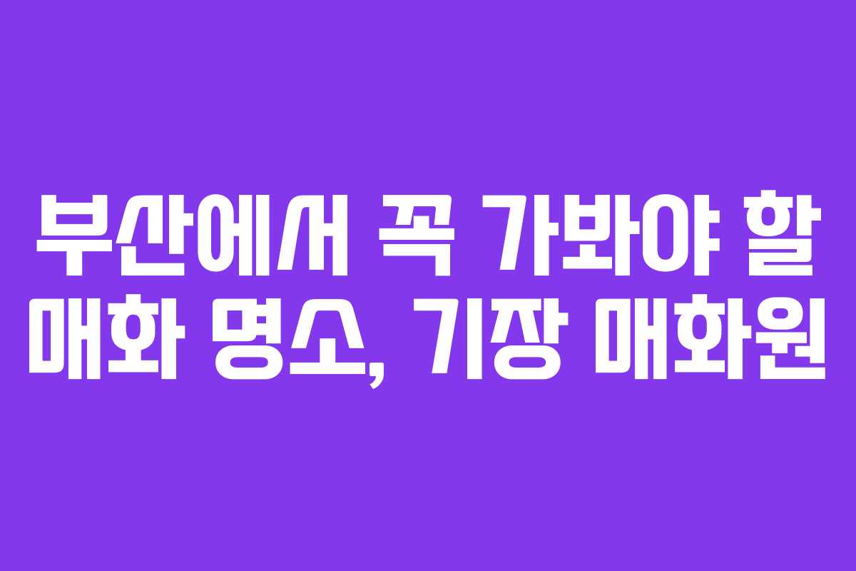 부산에서 꼭 가봐야 할 매화 명소, 기장 매화원