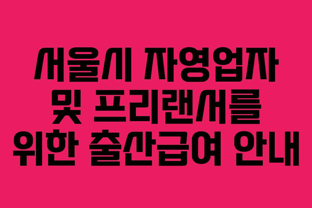 서울시 자영업자 및 프리랜서를 위한 출산급여 안내