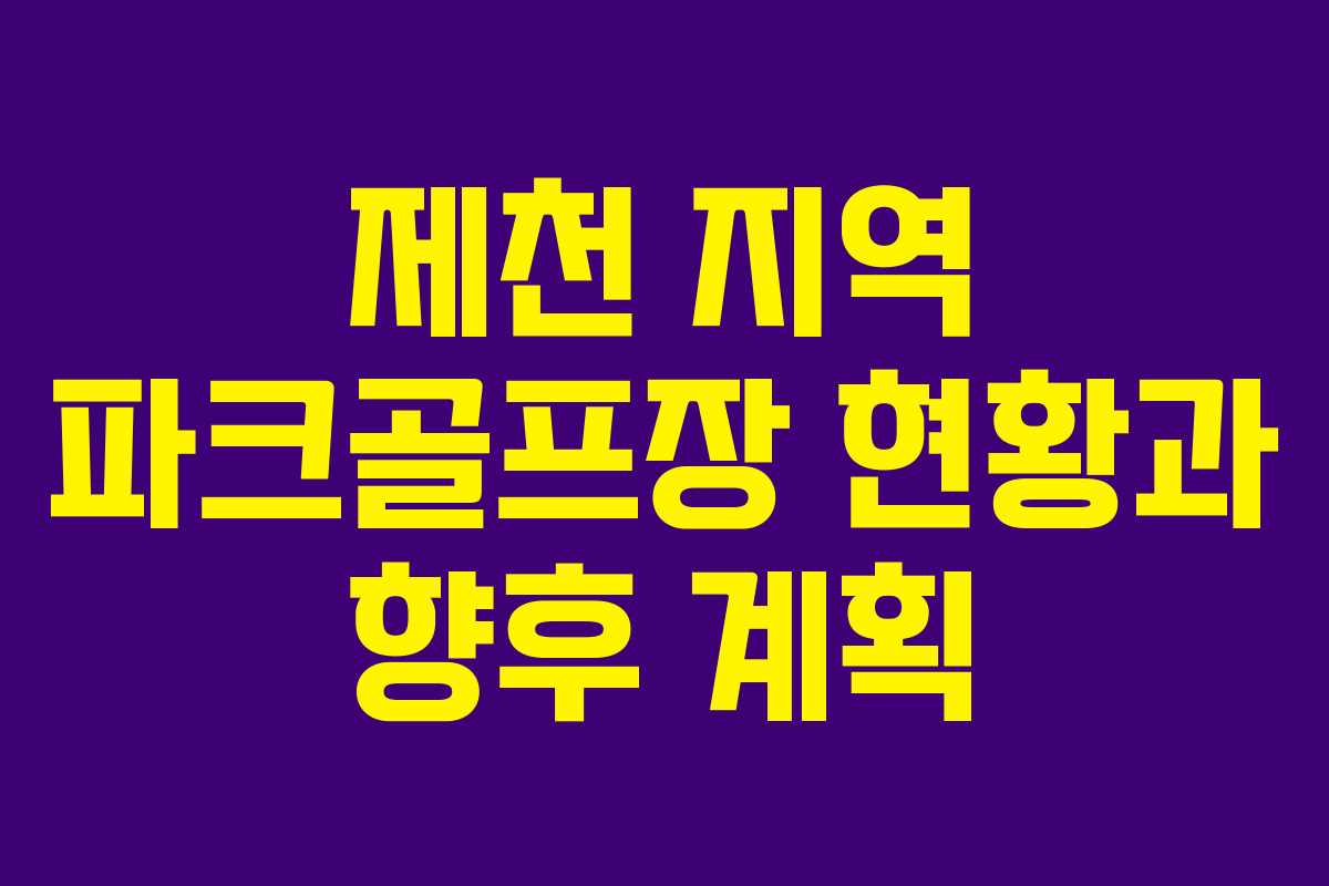 제천 지역 파크골프장 현황과 향후 계획