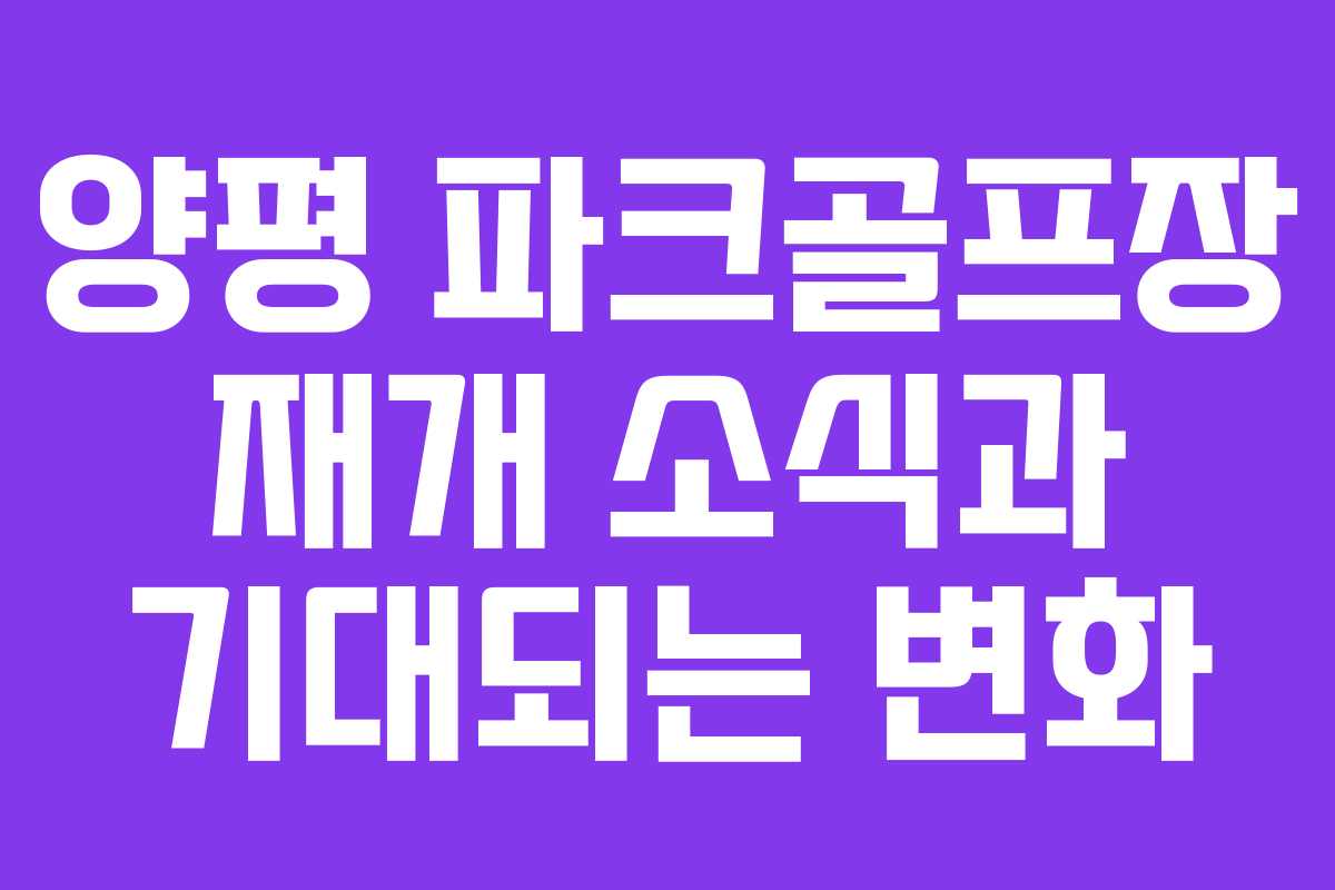양평 파크골프장 재개 소식과 기대되는 변화