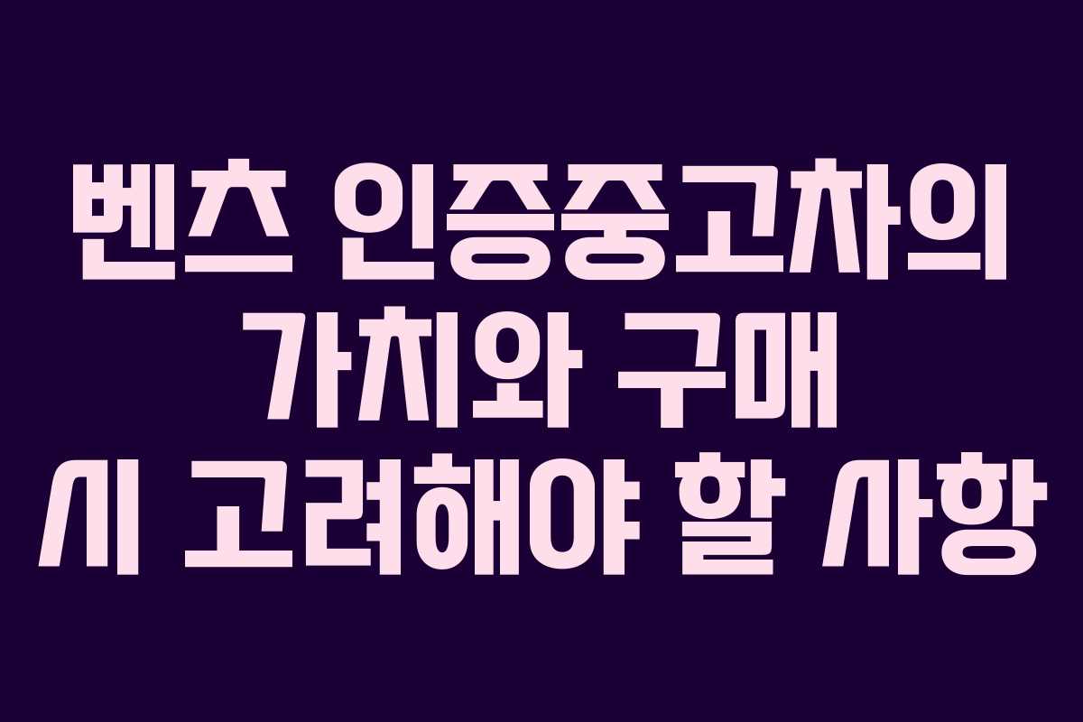 벤츠 인증중고차의 가치와 구매 시 고려해야 할 사항