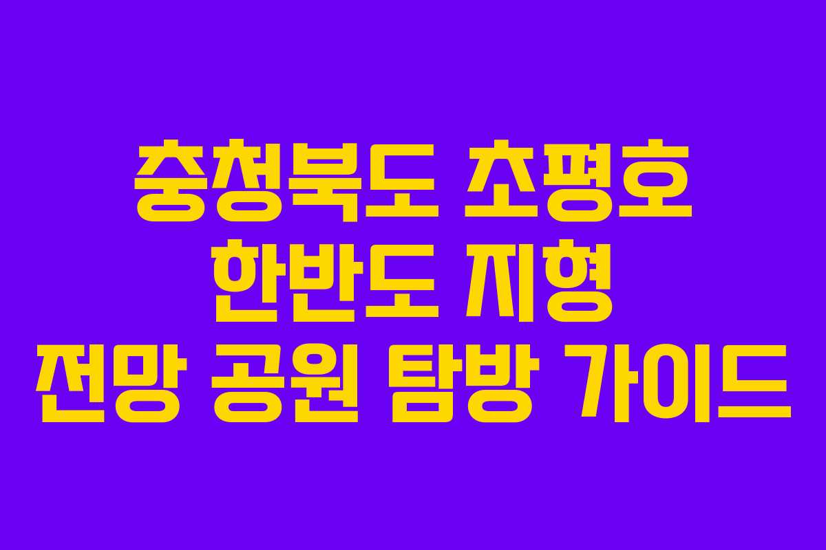 충청북도 초평호 한반도 지형 전망 공원 탐방 가이드