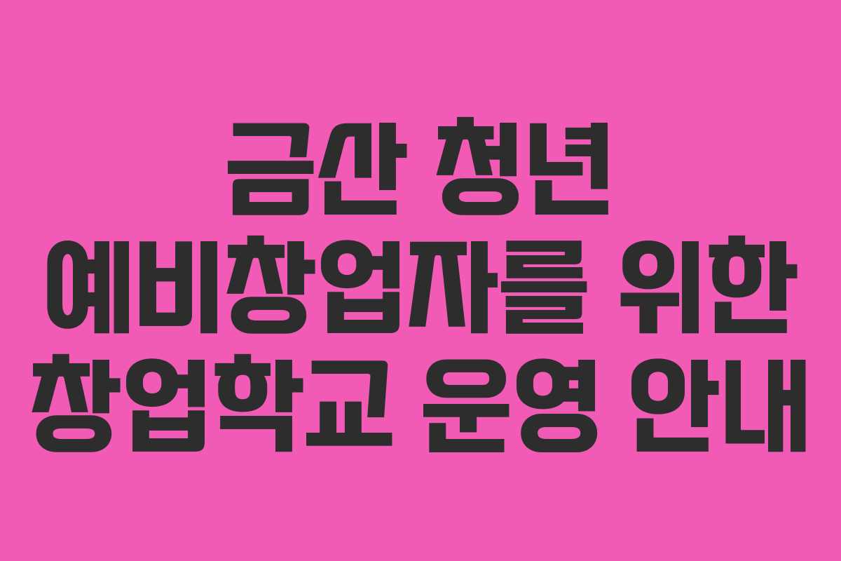 금산 청년 예비창업자를 위한 창업학교 운영 안내
