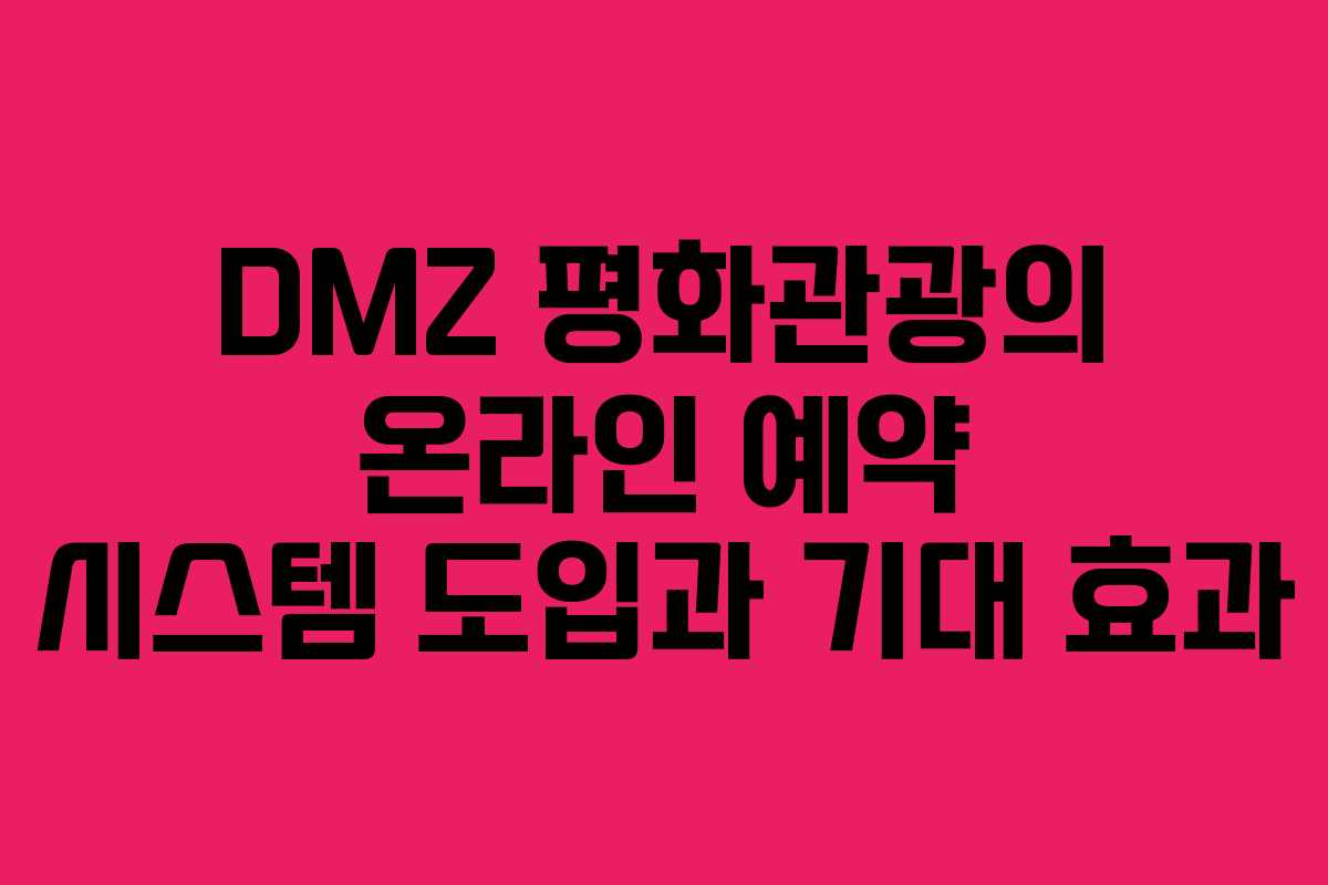 DMZ 평화관광의 온라인 예약 시스템 도입과 기대 효과