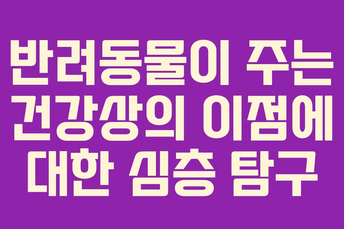 반려동물이 주는 건강상의 이점에 대한 심층 탐구