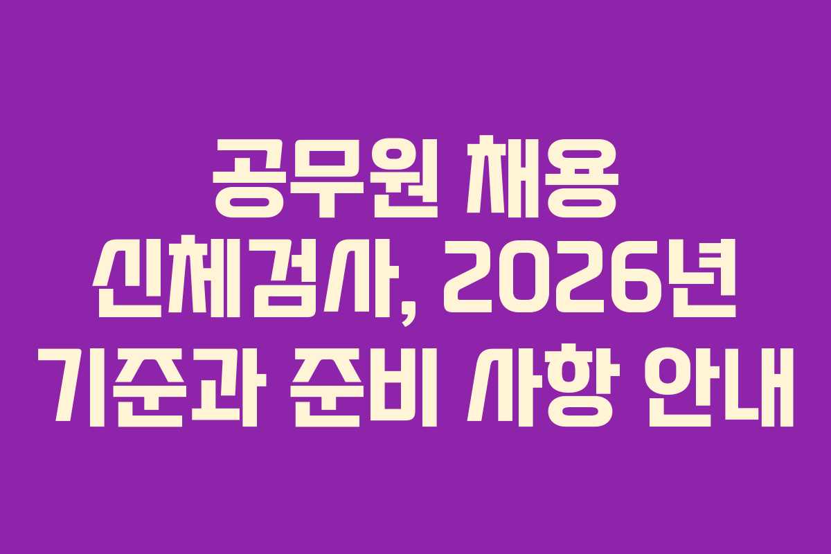 공무원 채용 신체검사, 2026년 기준과 준비 사항 안내