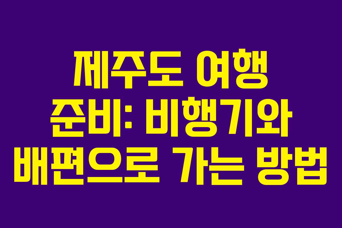 제주도 여행 준비: 비행기와 배편으로 가는 방법 제주도 여행 준비: 비행기와 배편으로 가는 방법