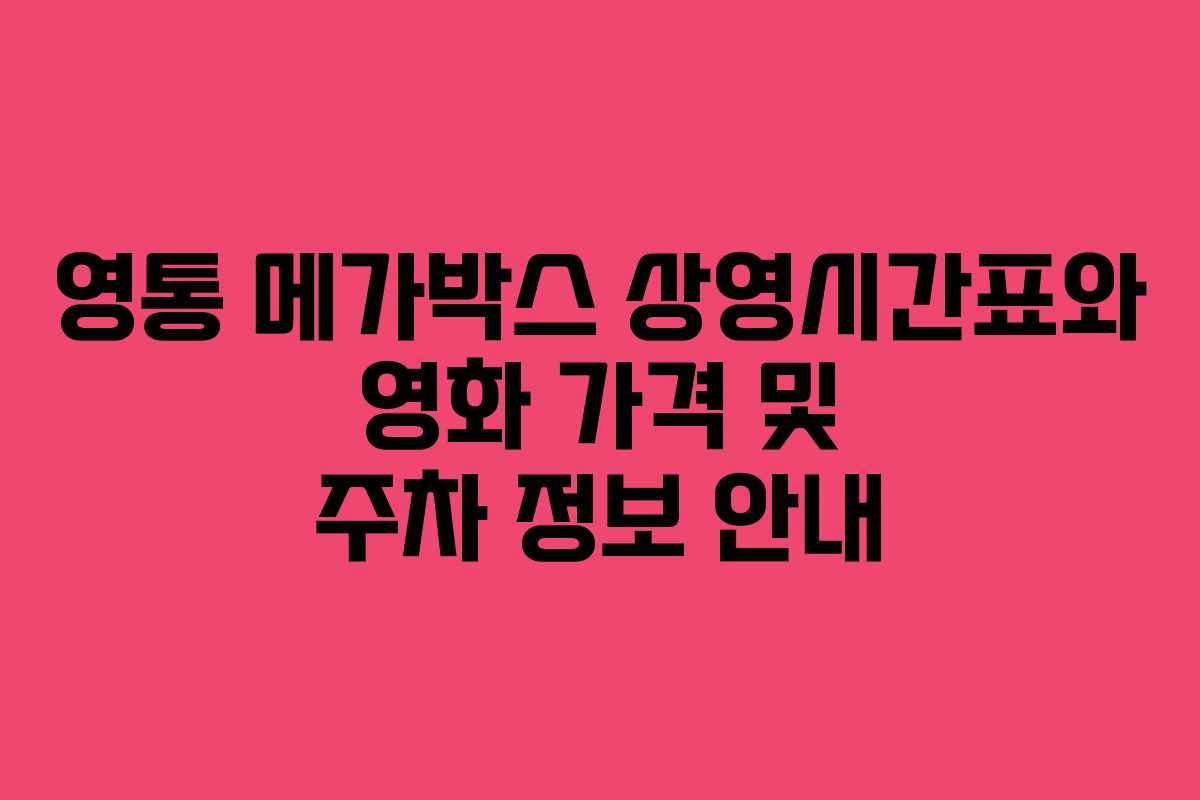 영통 메가박스 상영시간표와 영화 가격 및 주차 정보 안내