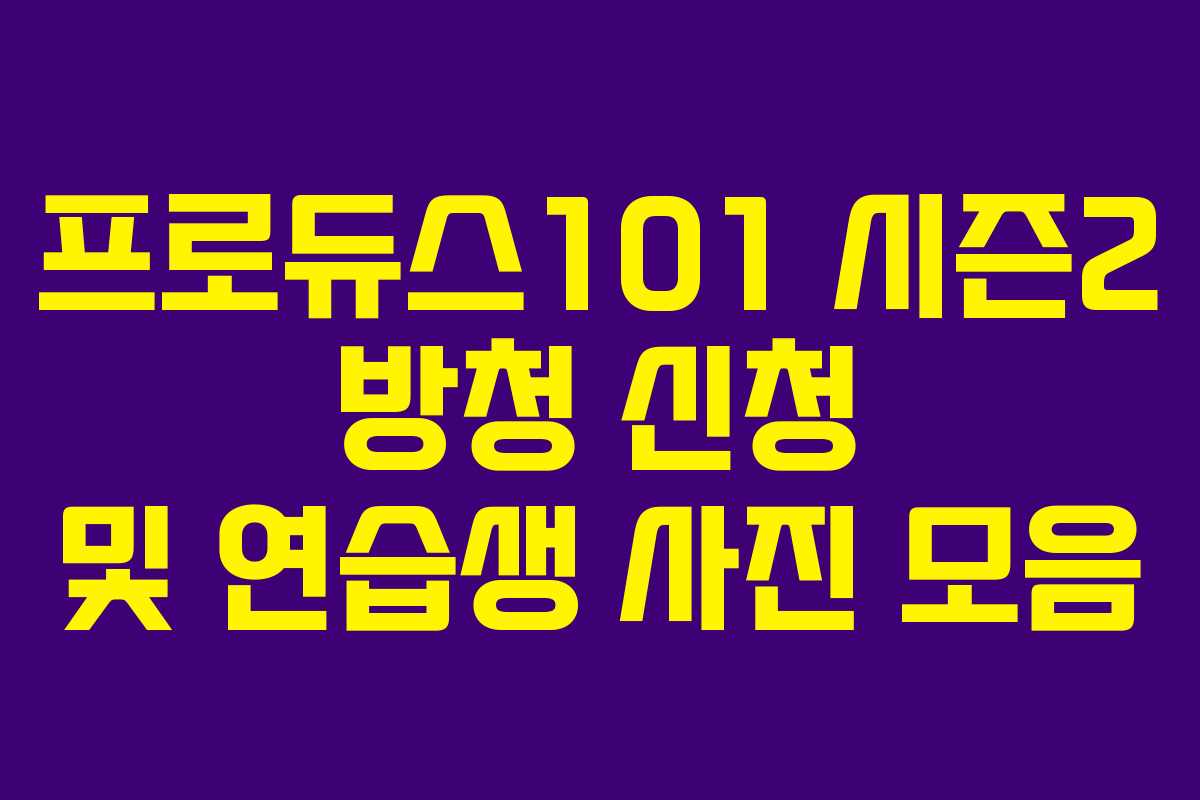 프로듀스101 시즌2 방청 신청 및 연습생 사진 모음 프로듀스101 시즌2 방청 신청 및 연습생 사진 모음