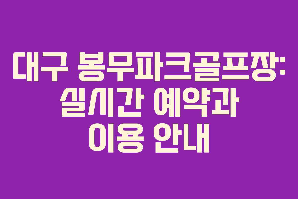 대구 봉무파크골프장: 실시간 예약과 이용 안내