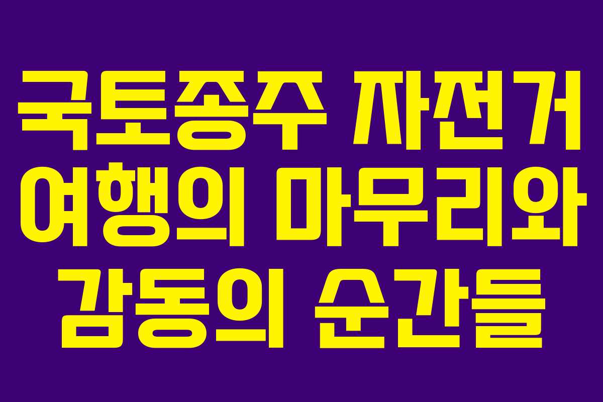 국토종주 자전거 여행의 마무리와 감동의 순간들