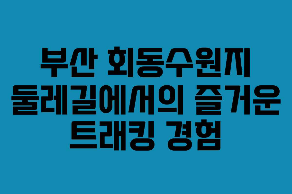 부산 회동수원지 둘레길에서의 즐거운 트래킹 경험
