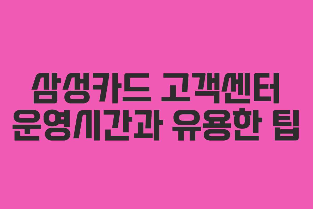 삼성카드 고객센터 운영시간과 유용한 팁