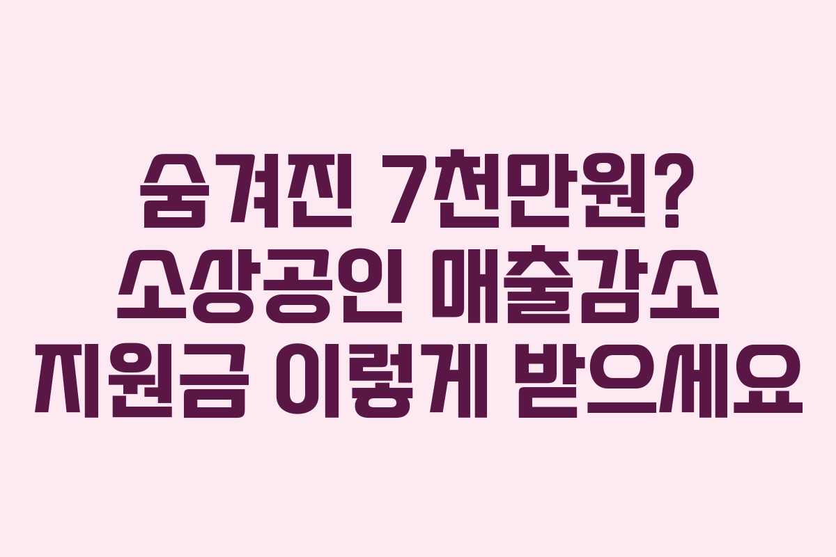 숨겨진 7천만원? 소상공인 매출감소 지원금 이렇게 받으세요