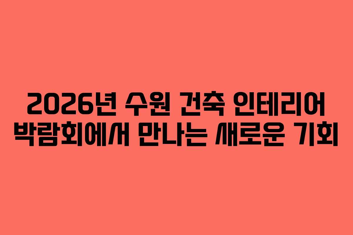 2026년 수원 건축 인테리어 박람회에서 만나는 새로운 기회