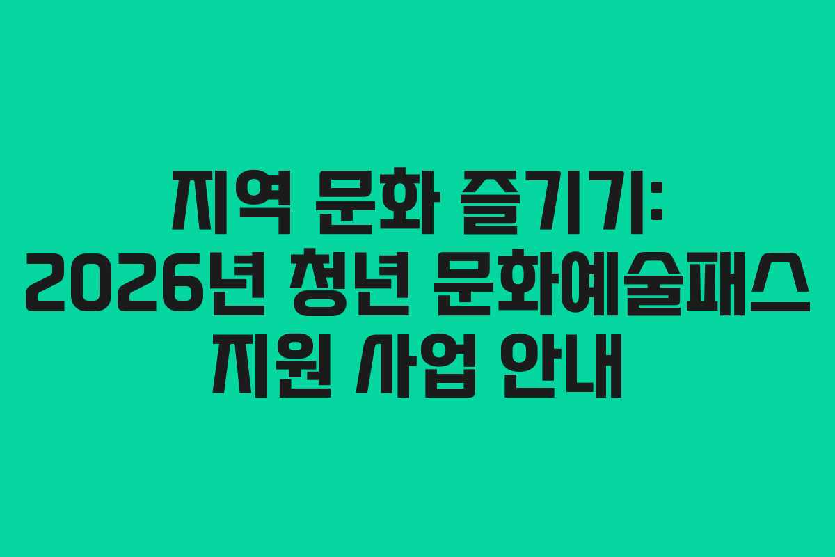 지역 문화 즐기기: 2026년 청년 문화예술패스 지원 사업 안내 지역 문화 즐기기: 2026년 청년 문화예술패스 지원 사업 안내