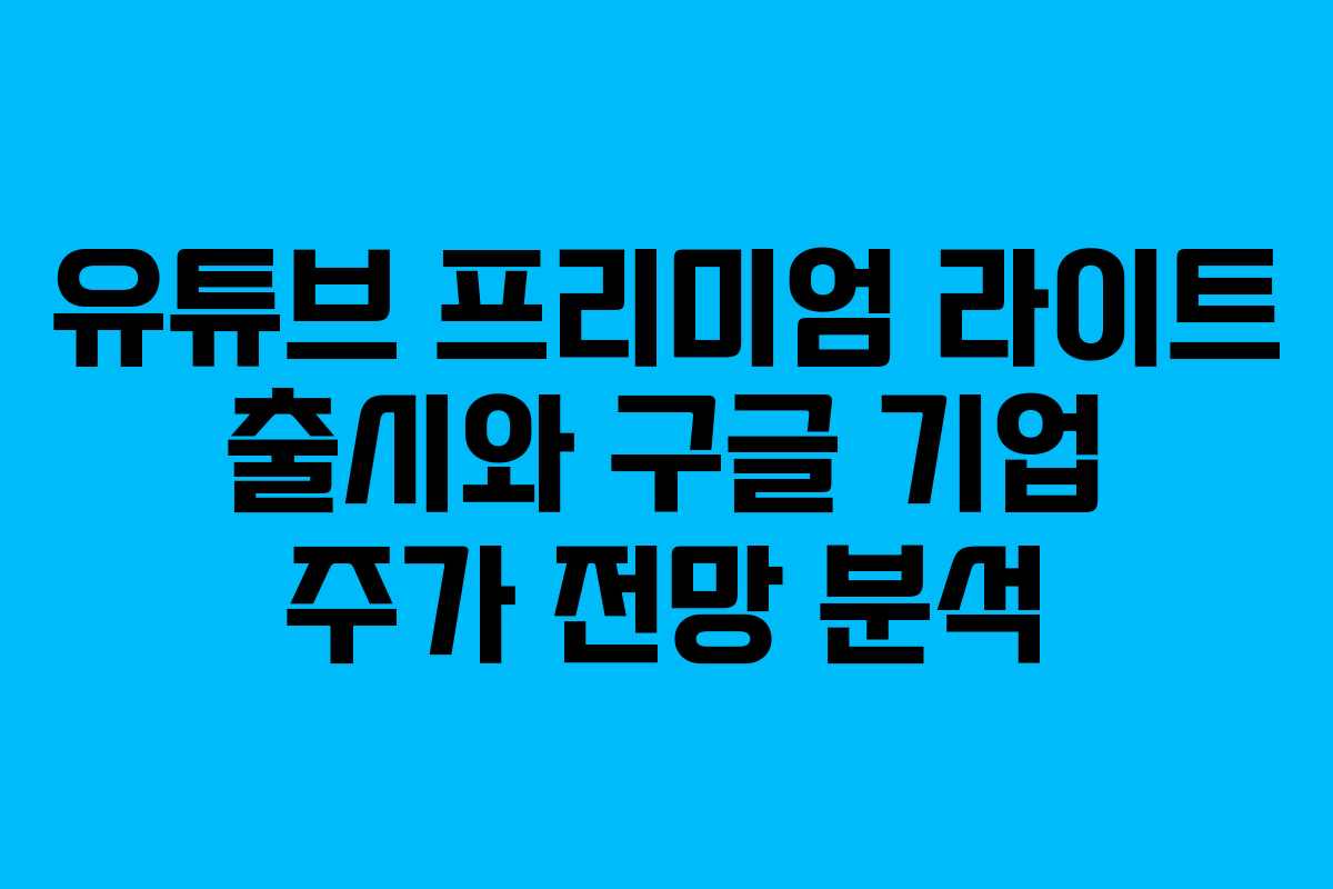 유튜브 프리미엄 라이트 출시와 구글 기업 주가 전망 분석 유튜브 프리미엄 라이트 출시와 구글 기업 주가 전망 분석