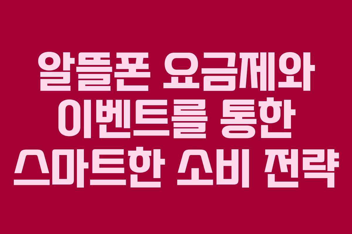 알뜰폰 요금제와 이벤트를 통한 스마트한 소비 전략 알뜰폰 요금제와 이벤트를 통한 스마트한 소비 전략