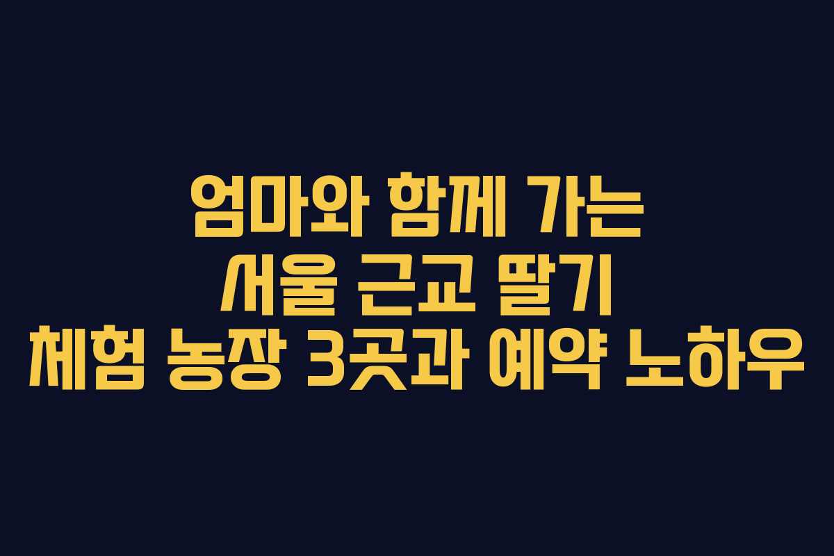 엄마와 함께 가는 서울 근교 딸기 체험 농장 3곳과 예약 노하우 엄마와 함께 가는 서울 근교 딸기 체험 농장 3곳과 예약 노하우