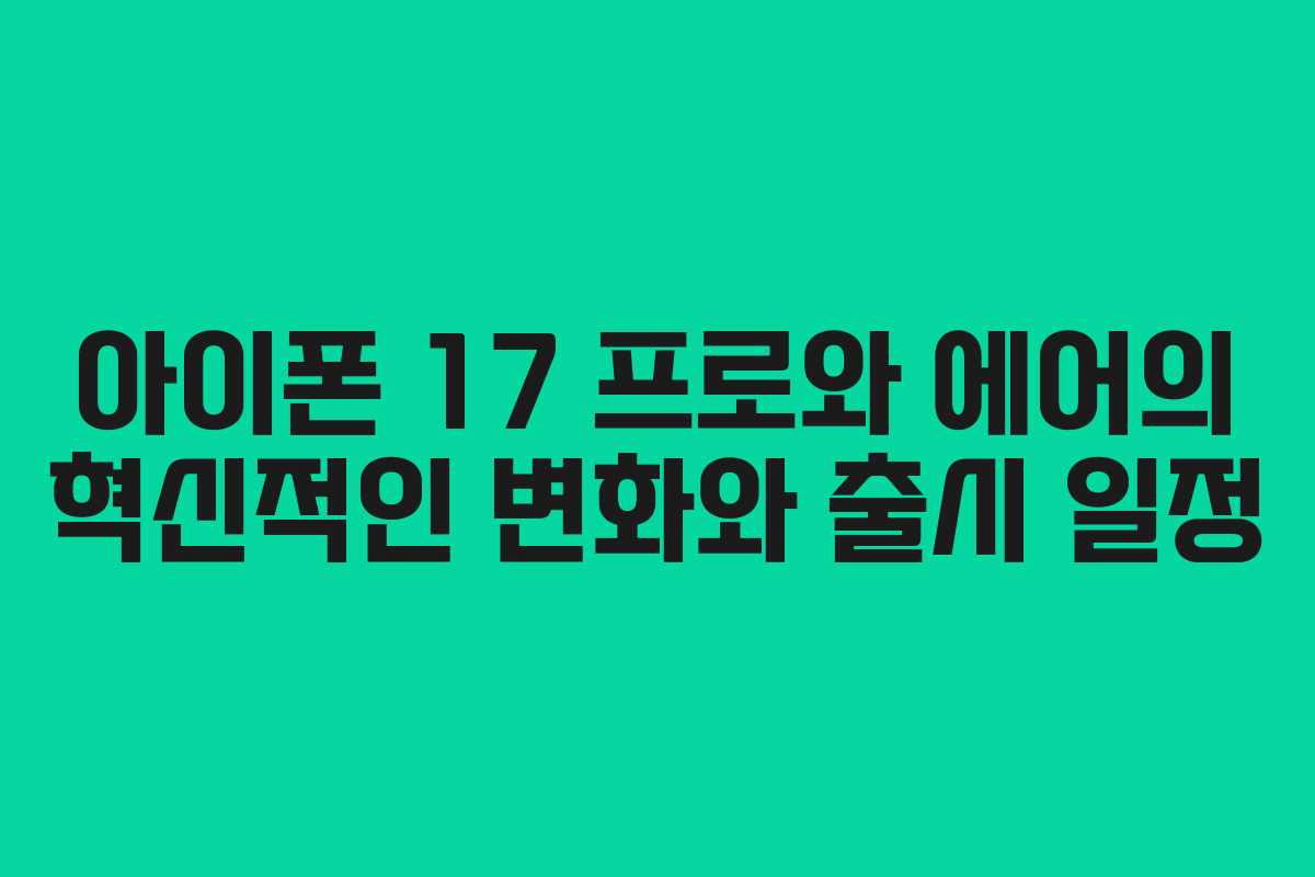 아이폰 17 프로와 에어의 혁신적인 변화와 출시 일정