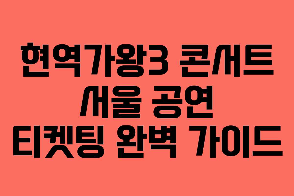 현역가왕3 콘서트 서울 공연 티켓팅 완벽 가이드