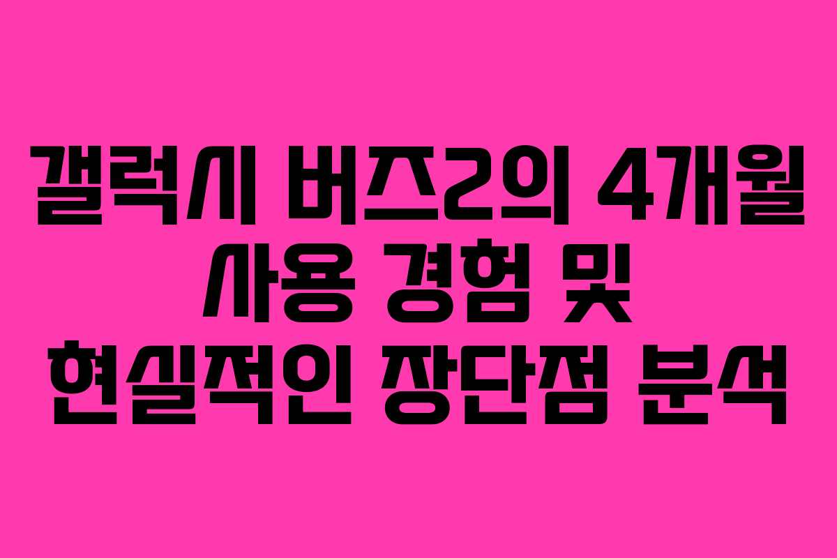 갤럭시 버즈2의 4개월 사용 경험 및 현실적인 장단점 분석