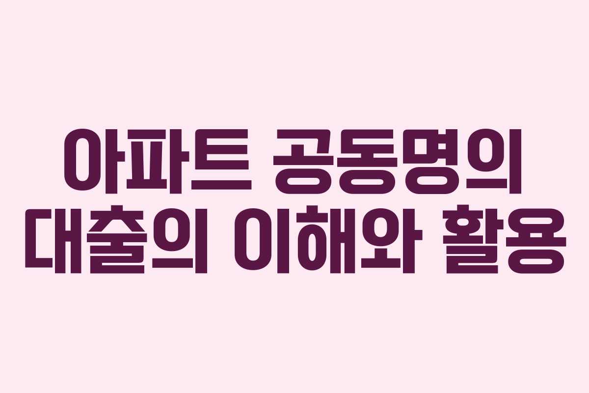 아파트 공동명의 대출의 이해와 활용