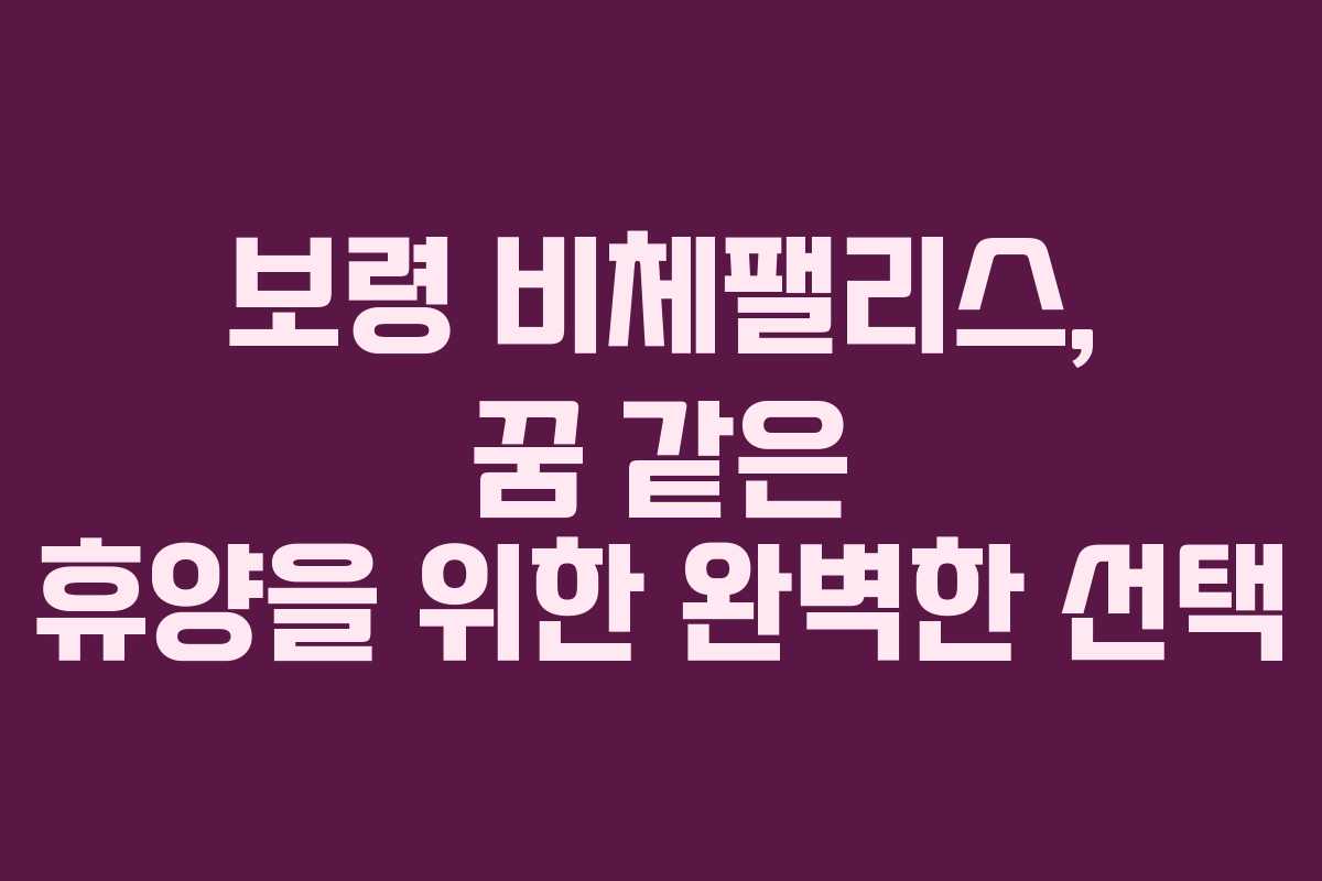 보령 비체팰리스, 꿈 같은 휴양을 위한 완벽한 선택 보령 비체팰리스, 꿈 같은 휴양을 위한 완벽한 선택