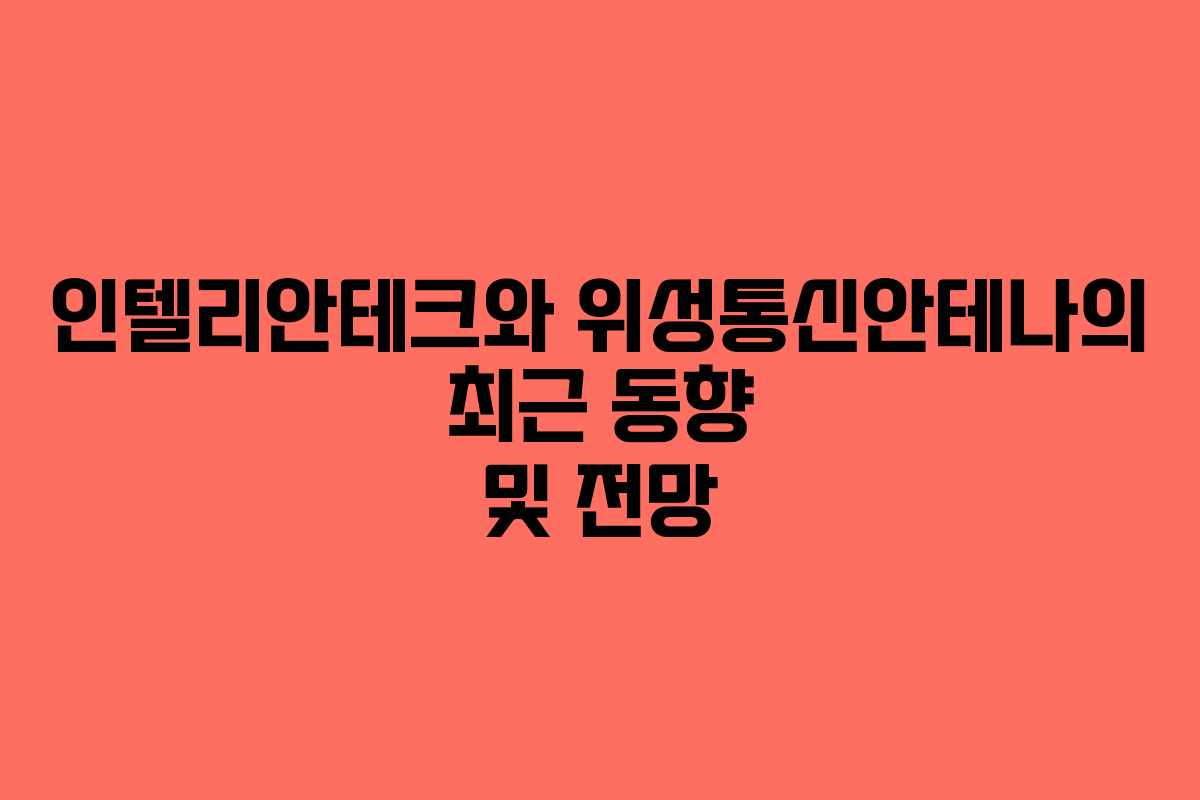 인텔리안테크와 위성통신안테나의 최근 동향 및 전망 인텔리안테크와 위성통신안테나의 최근 동향 및 전망