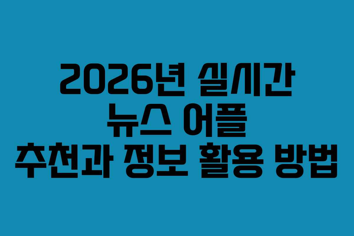 2026년 실시간 뉴스 어플 추천과 정보 활용 방법