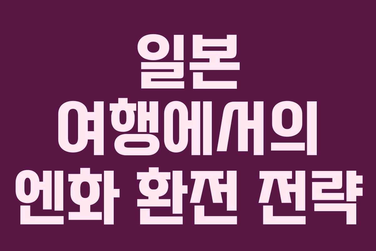 일본 여행에서의 엔화 환전 전략