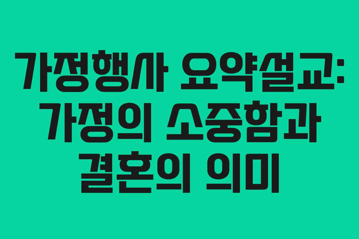가정행사 요약설교: 가정의 소중함과 결혼의 의미