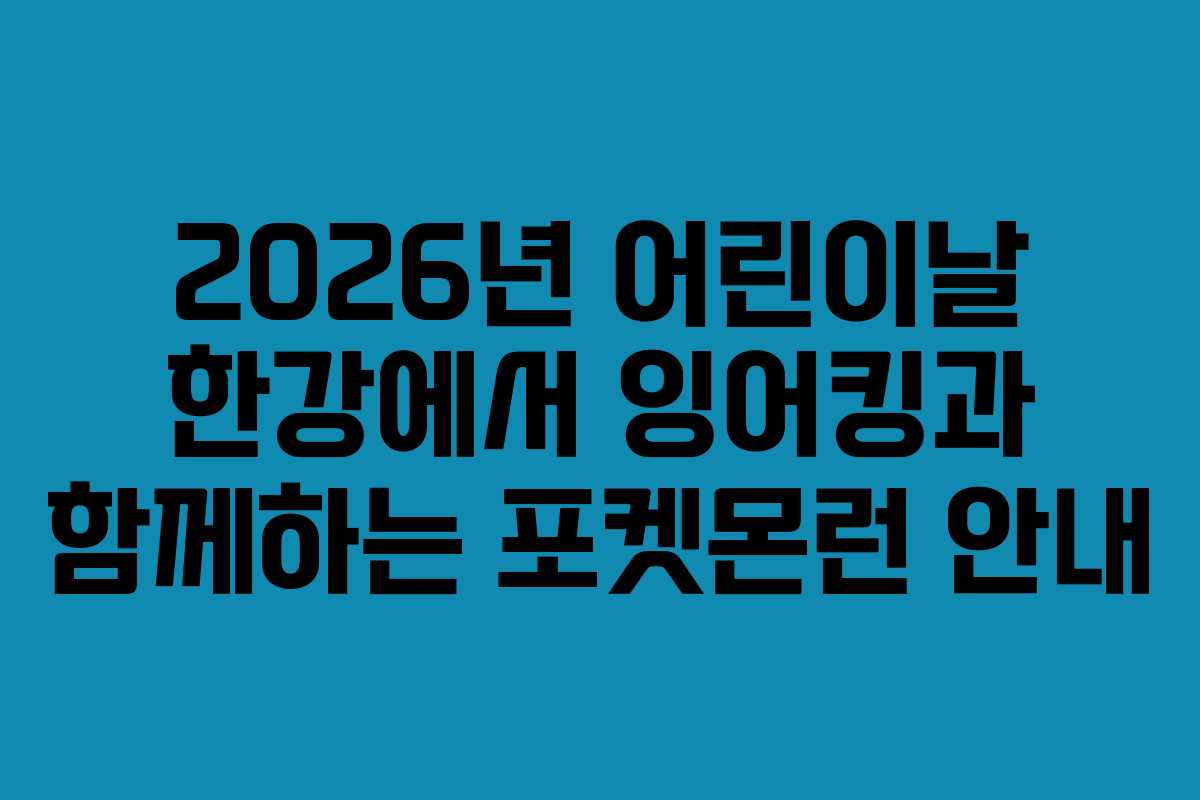 2026년 어린이날 한강에서 잉어킹과 함께하는 포켓몬런 안내 2026년 어린이날 한강에서 잉어킹과 함께하는 포켓몬런 안내