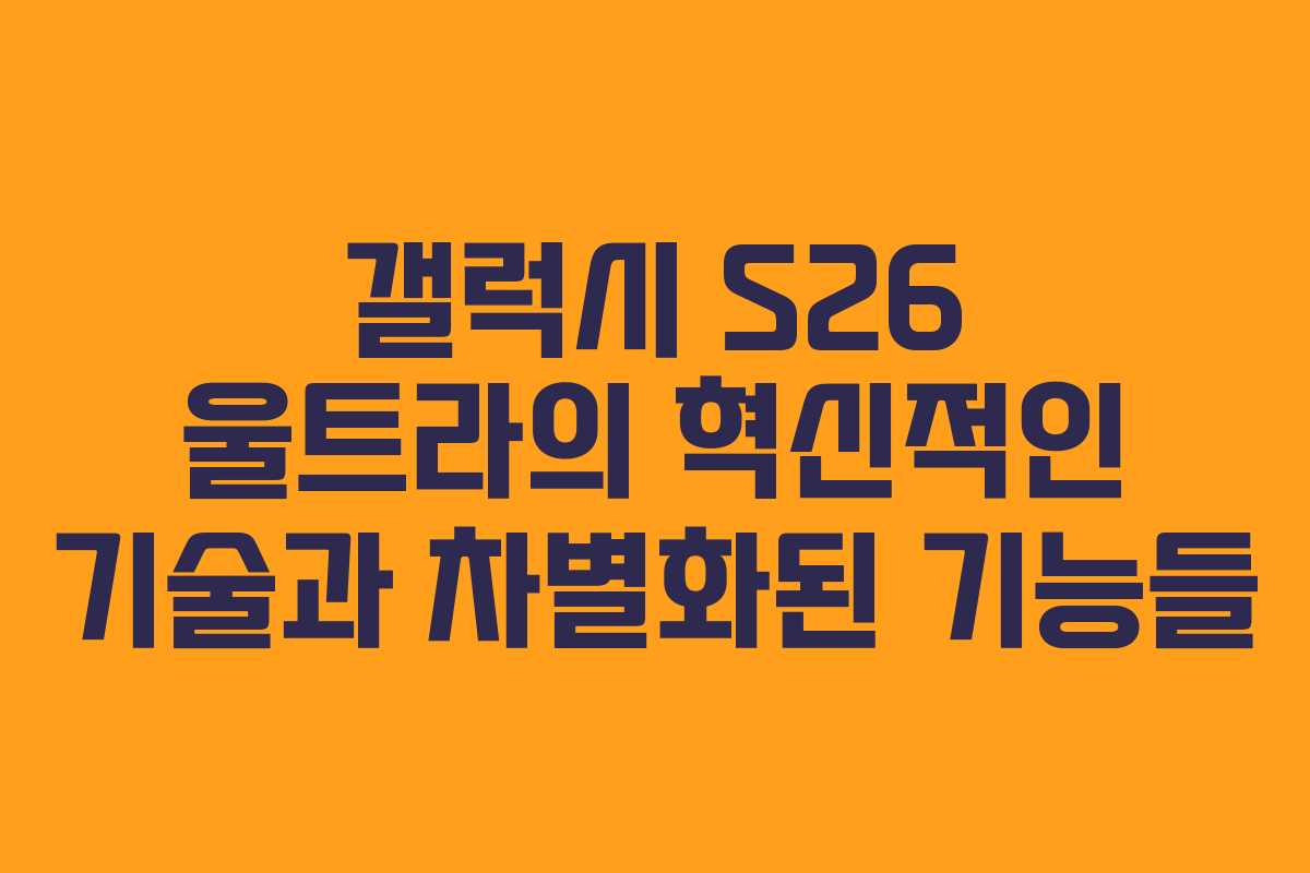 갤럭시 S26 울트라의 혁신적인 기술과 차별화된 기능들