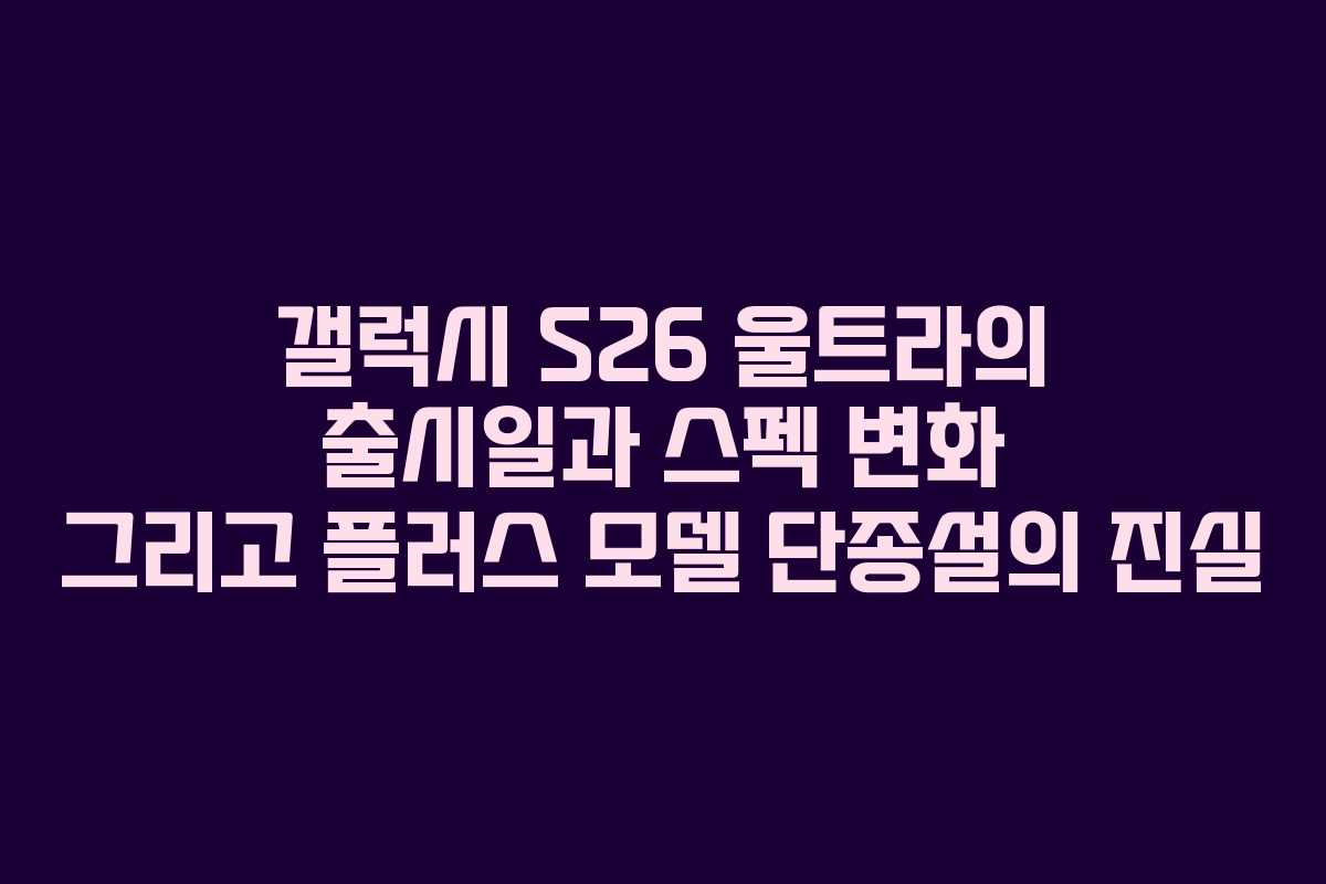 갤럭시 S26 울트라의 출시일과 스펙 변화 그리고 플러스 모델 단종설의 진실 갤럭시 S26 울트라의 출시일과 스펙 변화 그리고 플러스 모델 단종설의 진실