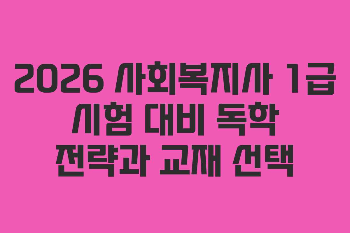 2026 사회복지사 1급 시험 대비 독학 전략과 교재 선택
