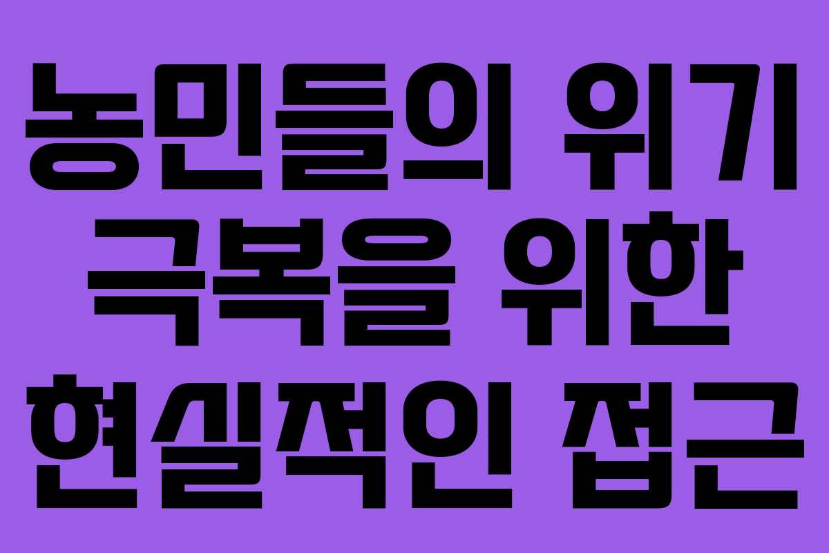 농민들의 위기 극복을 위한 현실적인 접근 농민들의 위기 극복을 위한 현실적인 접근