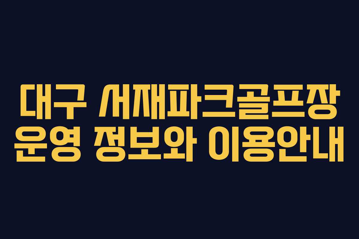 대구 서재파크골프장 운영 정보와 이용안내 대구 서재파크골프장 운영 정보와 이용안내