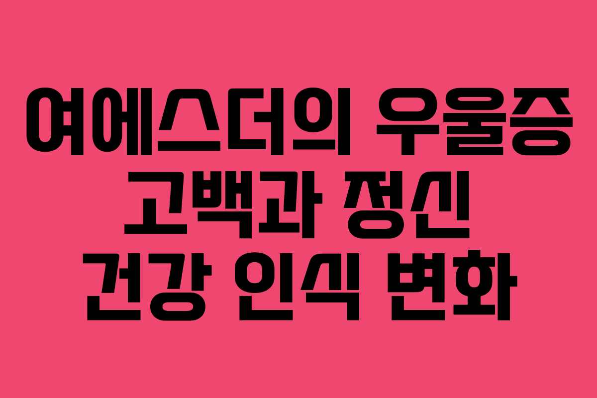 여에스더의 우울증 고백과 정신 건강 인식 변화