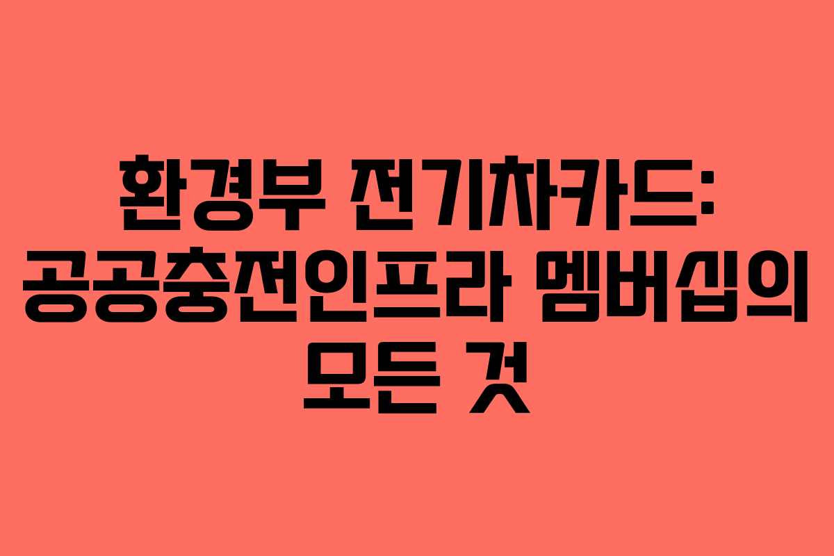 환경부 전기차카드: 공공충전인프라 멤버십의 모든 것 환경부 전기차카드: 공공충전인프라 멤버십의 모든 것