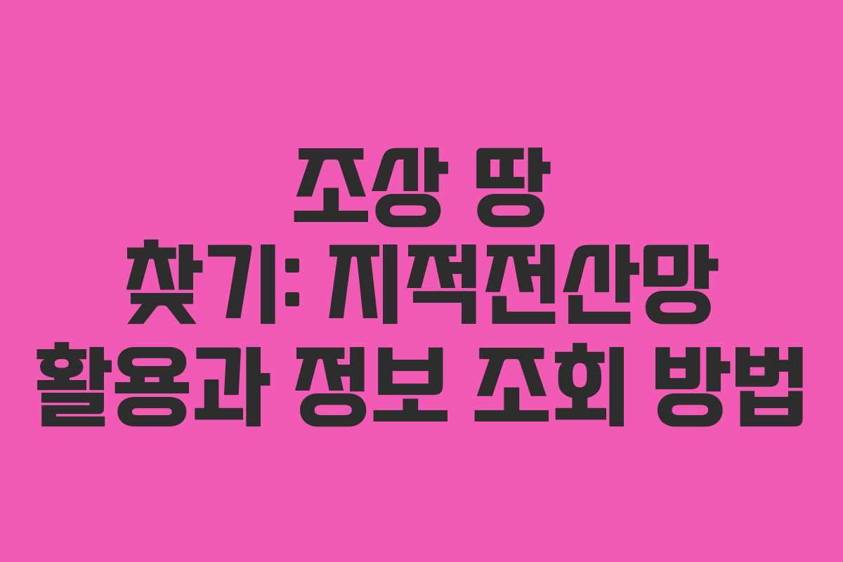 조상 땅 찾기: 지적전산망 활용과 정보 조회 방법